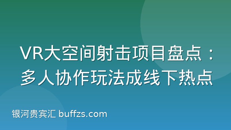 VR大空间射击项目盘点：多人协作玩法成线下热点