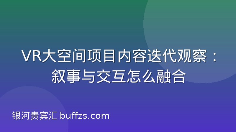 VR大空间项目内容迭代观察:叙事与交互怎么融合